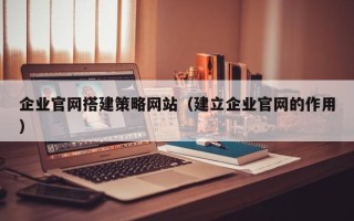 盐城企业官网搭建策略网站（建立企业官网的作用）
