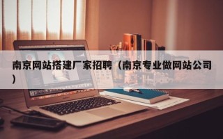 盐城南京网站搭建厂家招聘（南京专业做网站公司）
