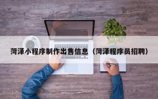 盐城菏泽小程序制作出售信息（菏泽程序员招聘）