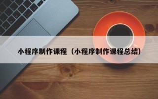 盐城小程序制作课程（小程序制作课程总结）