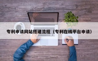 盐城专利申请网站搭建流程（专利在线平台申请）