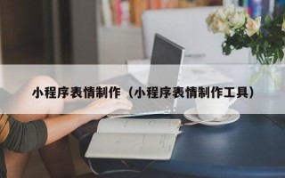 盐城小程序表情制作（小程序表情制作工具）