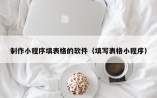盐城制作小程序填表格的软件（填写表格小程序）