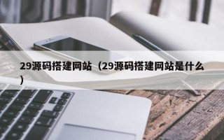 盐城29源码搭建网站（29源码搭建网站是什么）