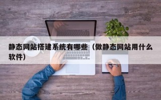 盐城静态网站搭建系统有哪些（做静态网站用什么软件）