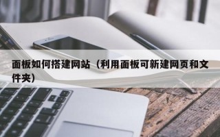 盐城面板如何搭建网站（利用面板可新建网页和文件夹）