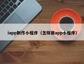 盐城iapp制作小程序（怎样做app小程序）