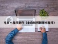 盐城电白小程序制作（小白如何制作小程序）