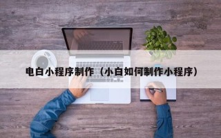 盐城电白小程序制作（小白如何制作小程序）