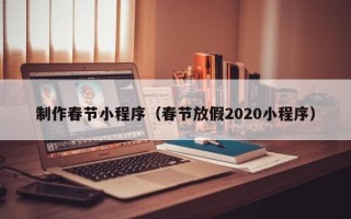 盐城制作春节小程序（春节放假2020小程序）