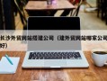 盐城长沙外贸网站搭建公司（建外贸网站哪家公司好）
