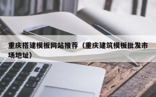 盐城重庆搭建模板网站推荐（重庆建筑模板批发市场地址）